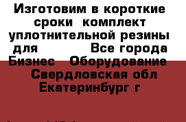 Изготовим в короткие сроки  комплект уплотнительной резины для XRB 6,  - Все города Бизнес » Оборудование   . Свердловская обл.,Екатеринбург г.